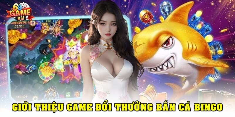 Tổng quan về tựa game đổi thưởng bắn cá Bingo cực HOT