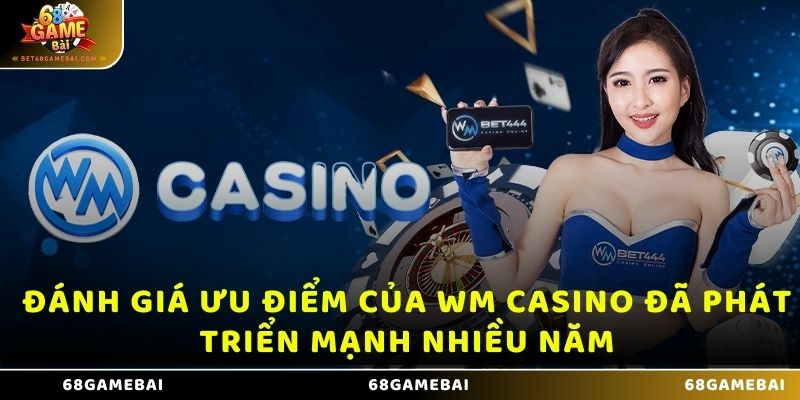 Đánh giá ưu điểm của WM casino đã phát triển mạnh nhiều năm