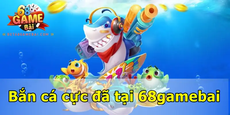 Bắn cá cực đã tại 68gamebai